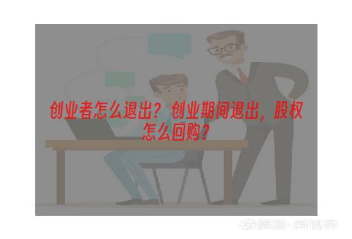 创业者怎么退出？ 创业期间退出，股权怎么回购？