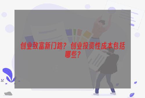 创业致富新门路？ 创业投资性成本包括哪些？