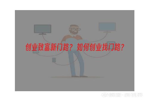 创业致富新门路？ 如何创业找门路？