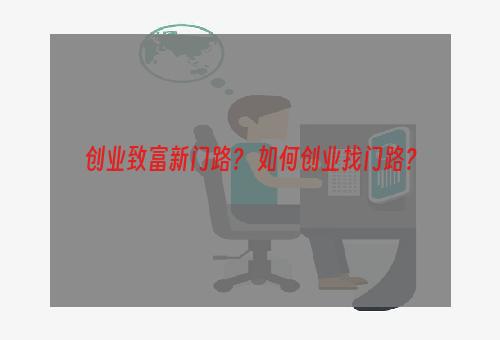 创业致富新门路？ 如何创业找门路？