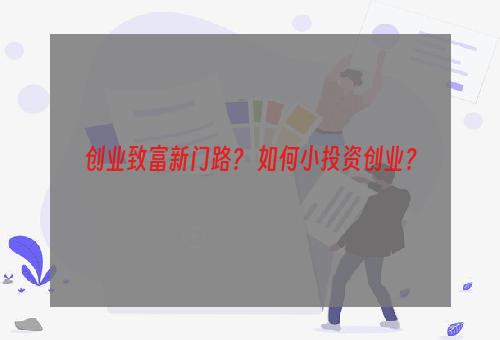 创业致富新门路？ 如何小投资创业？