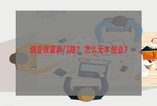 创业致富新门路？ 怎么无本创业？