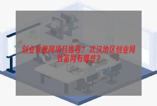 创业致富网项目推荐？ 武汉地区创业网致富网有哪些？