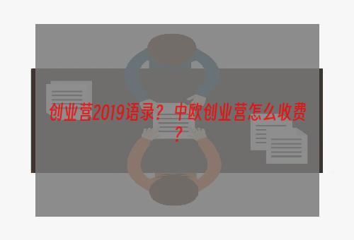 创业营2019语录？ 中欧创业营怎么收费？