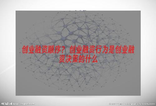 创业融资顺序？ 创业融资行为是创业融资决策的什么