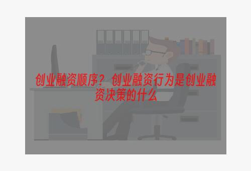 创业融资顺序？ 创业融资行为是创业融资决策的什么