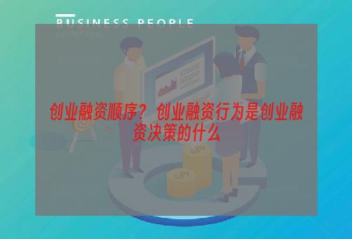 创业融资顺序？ 创业融资行为是创业融资决策的什么