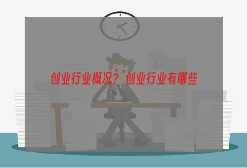 创业行业概况？ 创业行业有哪些