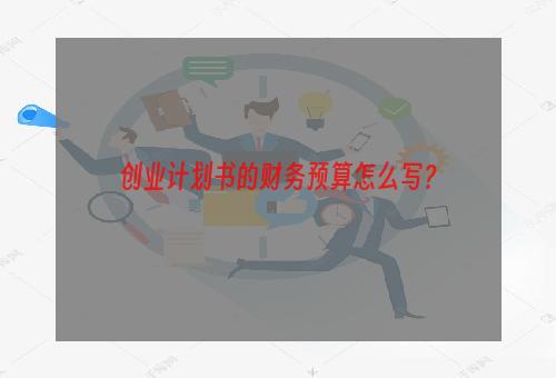 创业计划书的财务预算怎么写？