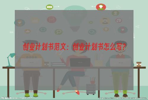 创业计划书范文：创业计划书怎么写？