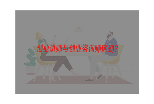 创业讲师与创业咨询师区别？