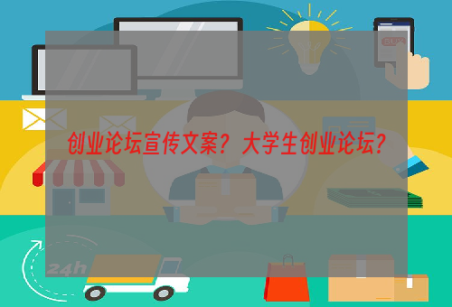 创业论坛宣传文案？ 大学生创业论坛？