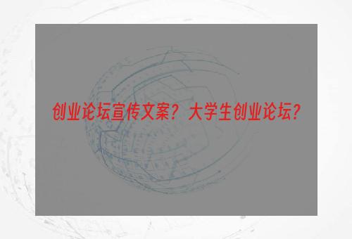 创业论坛宣传文案？ 大学生创业论坛？