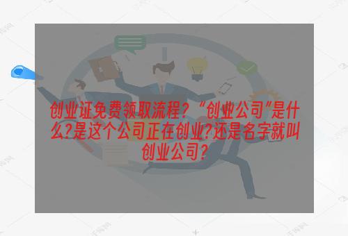 创业证免费领取流程？ “创业公司”是什么?是这个公司正在创业?还是名字就叫创业公司？