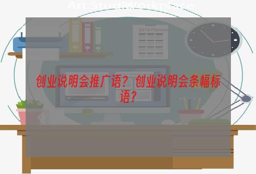 创业说明会推广语？ 创业说明会条幅标语？