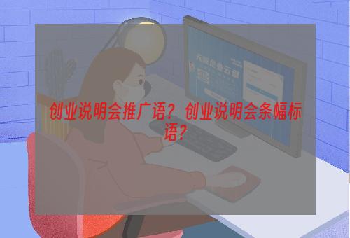 创业说明会推广语？ 创业说明会条幅标语？