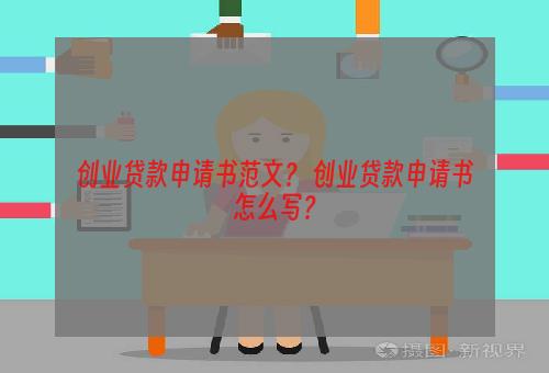 创业贷款申请书范文？ 创业贷款申请书怎么写？