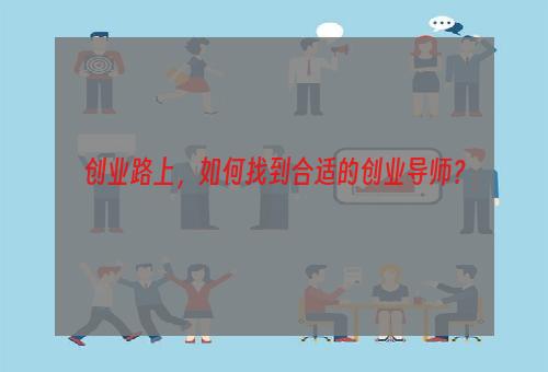 创业路上，如何找到合适的创业导师？