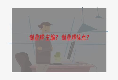 创业邦 主编？ 创业邦优点？