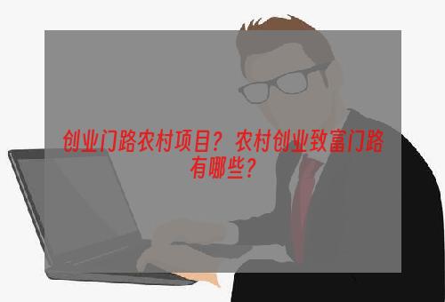 创业门路农村项目？ 农村创业致富门路有哪些？