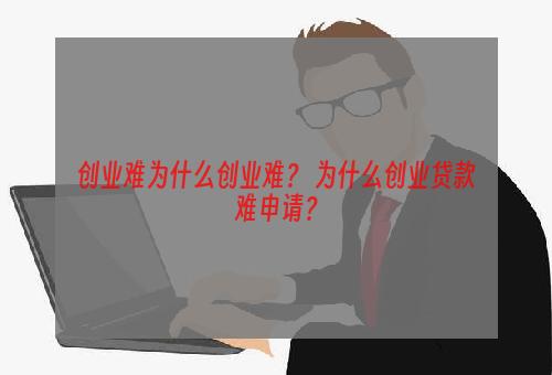 创业难为什么创业难？ 为什么创业贷款难申请？