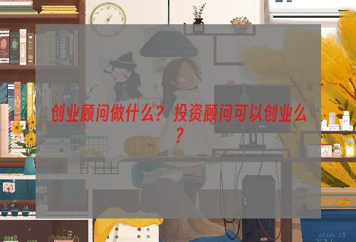 创业顾问做什么？ 投资顾问可以创业么？