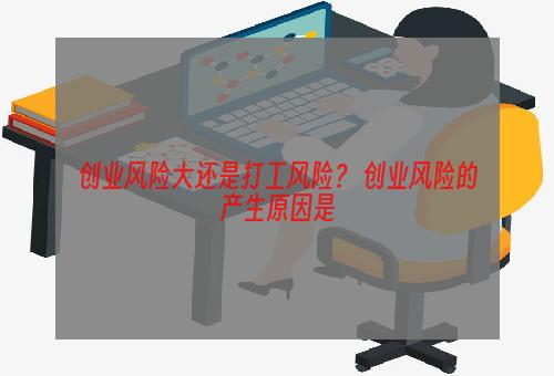 创业风险大还是打工风险？ 创业风险的产生原因是