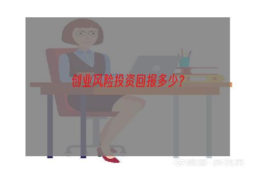 创业风险投资回报多少？