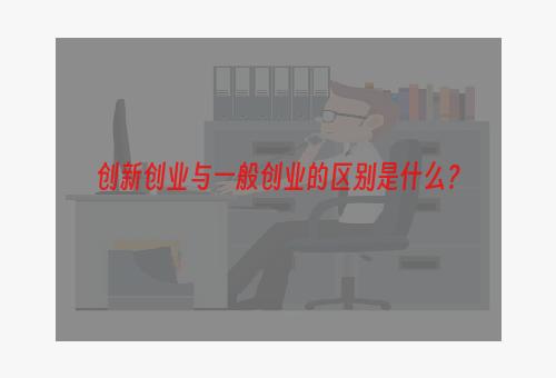 创新创业与一般创业的区别是什么？