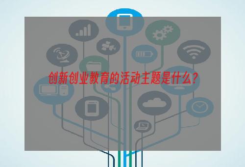 创新创业教育的活动主题是什么？