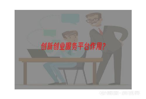 创新创业服务平台作用？