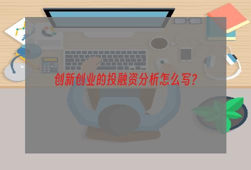 创新创业的投融资分析怎么写？