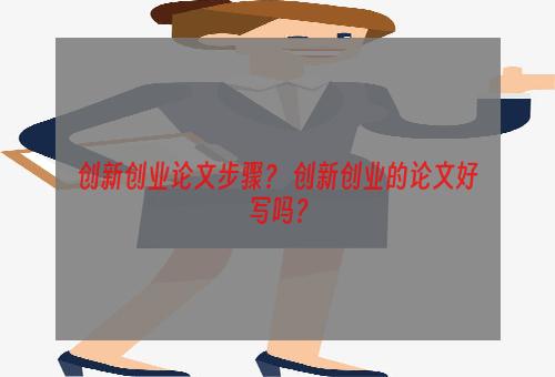 创新创业论文步骤？ 创新创业的论文好写吗？