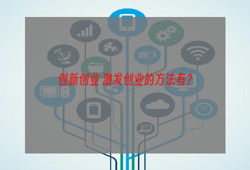 创新创业 激发创业的方法有？