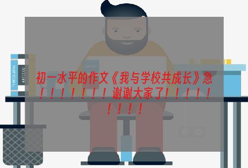 初一水平的作文《我与学校共成长》急！！！！！！！谢谢大家了！！！！！！！！！