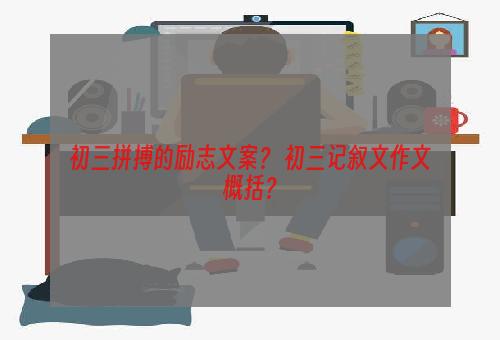 初三拼搏的励志文案？ 初三记叙文作文概括？