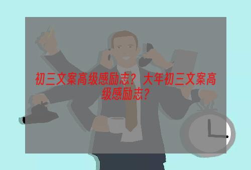 初三文案高级感励志？ 大年初三文案高级感励志？