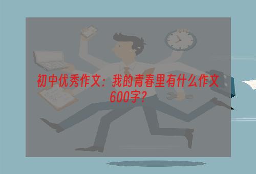 初中优秀作文：我的青春里有什么作文600字？