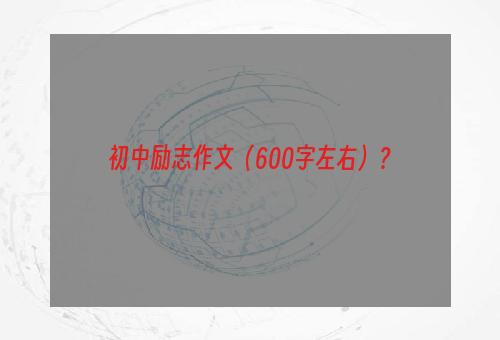 初中励志作文（600字左右）？