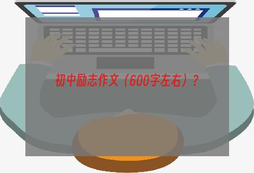 初中励志作文（600字左右）？