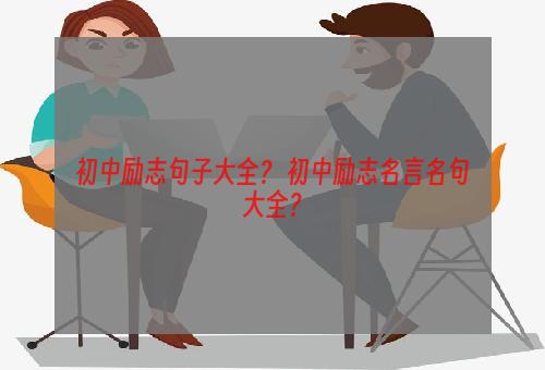 初中励志句子大全？ 初中励志名言名句大全？