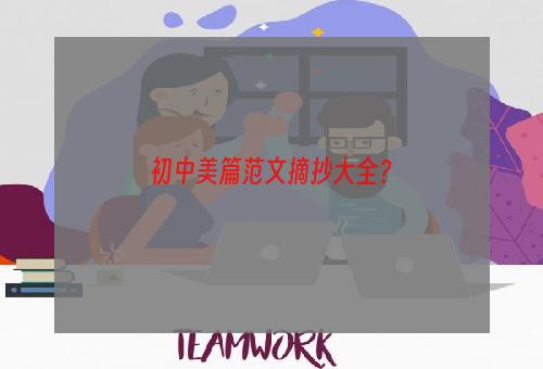 初中美篇范文摘抄大全？