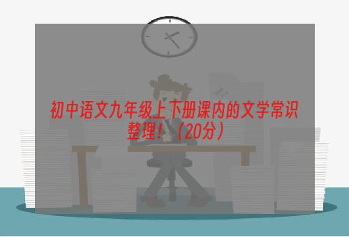 初中语文九年级上下册课内的文学常识整理！（20分）