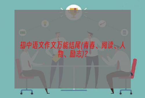 初中语文作文万能结尾(青春、阅读、人物、励志)？