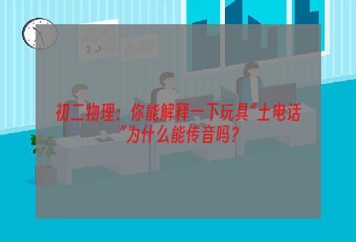 初二物理：你能解释一下玩具“土电话”为什么能传音吗？