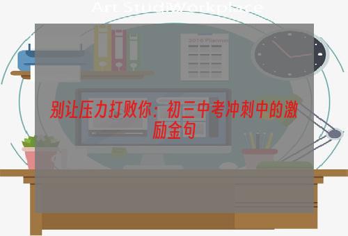 别让压力打败你：初三中考冲刺中的激励金句