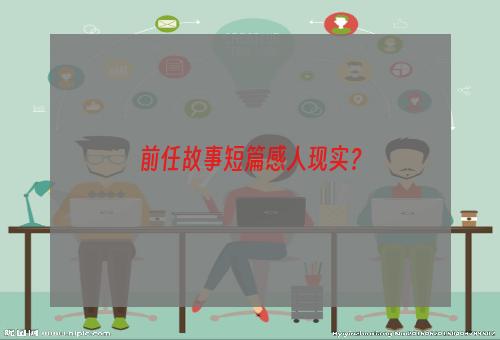 前任故事短篇感人现实？