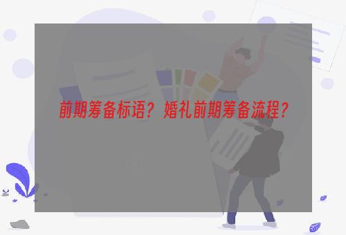 前期筹备标语？ 婚礼前期筹备流程？