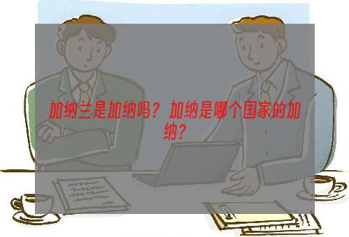 加纳兰是加纳吗？ 加纳是哪个国家的加纳？