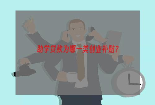 助学贷款为哪一类创业补贴？